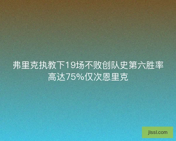 弗里克执教下19场不败创队史第六胜率高达75%仅次恩里克