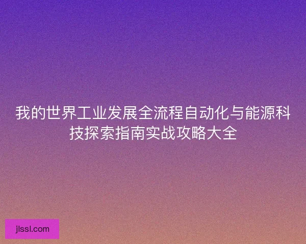我的世界工业发展全流程自动化与能源科技探索指南实战攻略大全