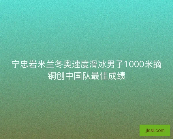 宁忠岩米兰冬奥速度滑冰男子1000米摘铜创中国队最佳成绩